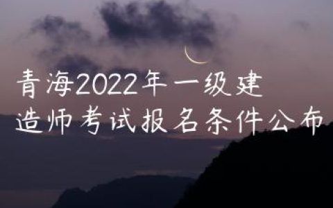 青海2022年一级建造师考试报名条件公布