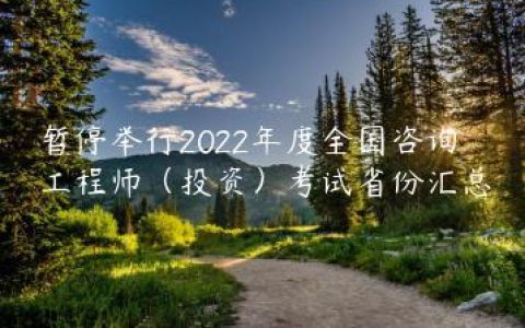 暂停举行2022年度全国咨询工程师（投资）考试省份汇总
