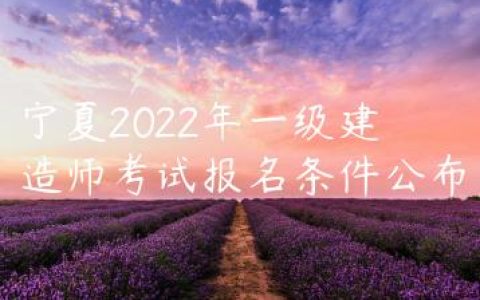 宁夏2022年一级建造师考试报名条件公布