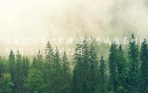 福建2022年一级建造师考试报名时间为9月15日至9月22日