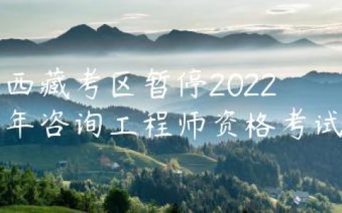 西藏考区暂停2022年咨询工程师资格考试