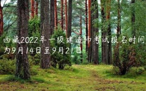西藏2022年一级建造师考试报名时间为9月14日至9月21日