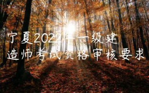 宁夏2022年一级建造师考试资格审核要求