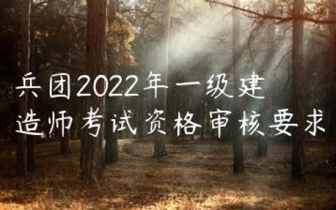 兵团2022年一级建造师考试资格审核要求