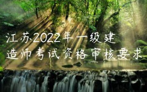 江苏2022年一级建造师考试资格审核要求