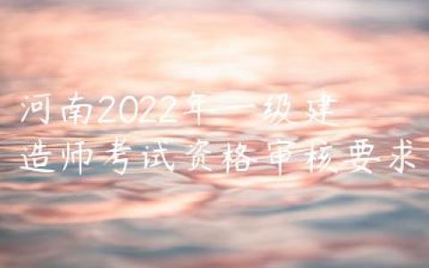 河南2022年一级建造师考试资格审核要求