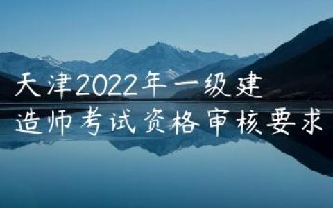 天津2022年一级建造师考试资格审核要求