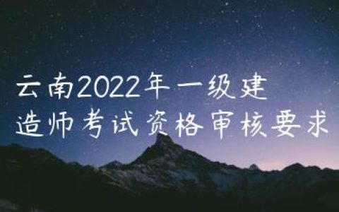 云南2022年一级建造师考试资格审核要求