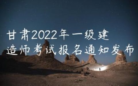 甘肃2022年一级建造师考试报名通知发布