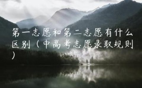 第一志愿和第二志愿有什么区别（中高考志愿录取规则）