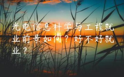 光电信息科学与工程就业前景如何？好不好就业？