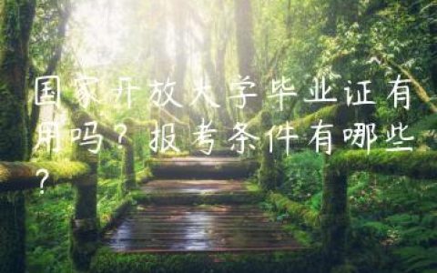 国家开放大学毕业证有用吗？报考条件有哪些？