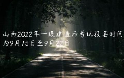 山西2022年一级建造师报名时间（9月15日至9月22日）