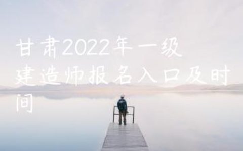 甘肃2022年一级建造师报名入口及时间