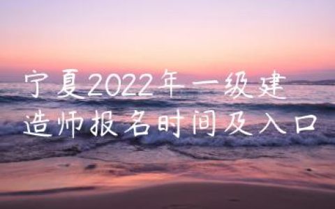 宁夏2022年一级建造师报名时间及入口