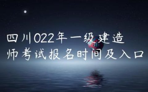 四川022年一级建造师考试报名时间及入口