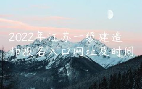 2022年江苏一级建造师报名入口网址及时间