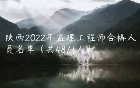 陕西2022年监理工程师合格人员名单（共4871人）