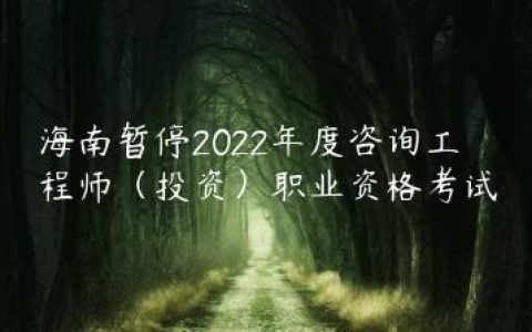 海南2022年咨询工程师考试将暂停