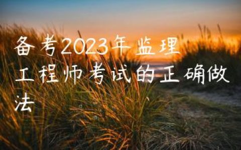 备考2023年监理工程师考试的正确做法（监理备考攻略）