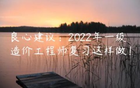 良心建议：2022年一级造价工程师复习这样做！