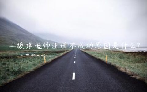 二级建造师注册不成功原因是什么?
