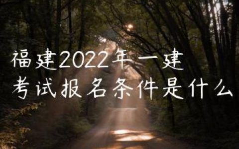 福建2022年一建考试报名条件是什么