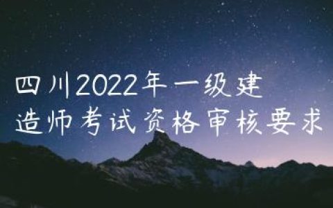 四川2022年一级建造师考试资格审核要求