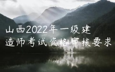 山西2022年一级建造师考试资格审核要求
