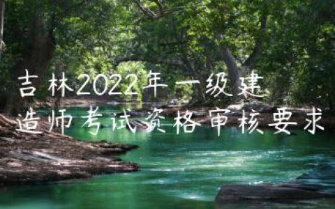 吉林2022年一级建造师考试资格审核要求