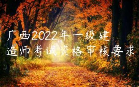 广西2022年一级建造师考试资格审核要求