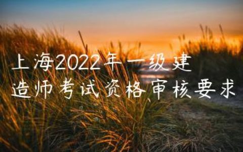 上海2022年一级建造师考试资格审核要求