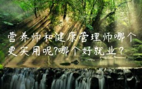 营养师和健康管理师哪个更实用呢?哪个好就业？