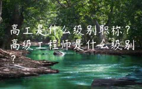 高工是什么级别职称？高级工程师是什么级别？