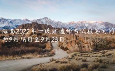 海南2022年一建报名、缴费、准考证打印时间汇总