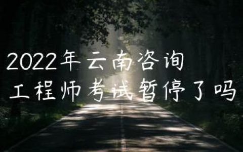 2022年云南咨询工程师考试暂停了吗
