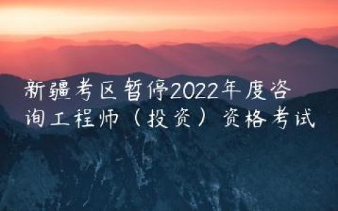 新疆2022年咨询工程师考试暂停了没？