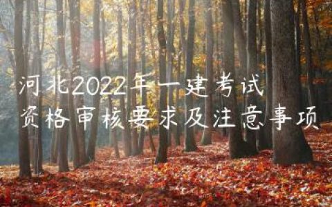河北2022年一建考试资格审核要求及注意事项