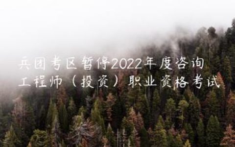 兵团2022年咨询工程师暂停考试通知