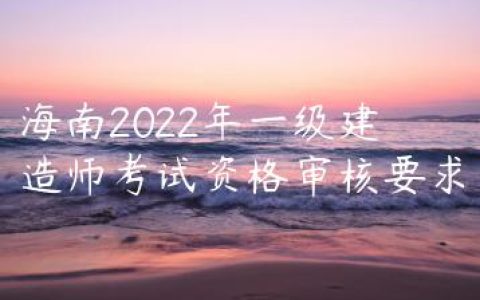 海南2022年一建考试资格审核注意事项