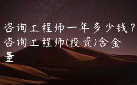 咨询工程师一年多少钱？咨询工程师(投资)含金量