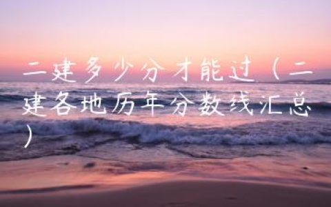 二建多少分才能过（二建各地历年分数线汇总）