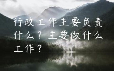 行政工作主要负责什么？主要做什么工作？