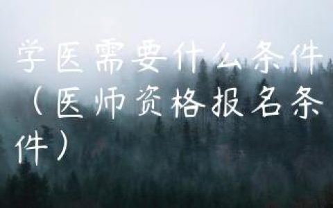 学医需要什么条件（医师资格报名条件）