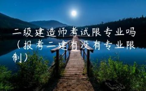 二级建造师考试限专业吗（报考二建有没有专业限制）