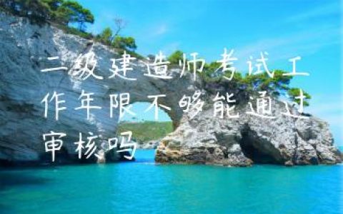 二级建造师考试工作年限不够能通过审核吗
