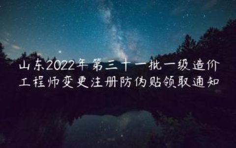 山东2022年第三十一批一级造价工程师变更注册防伪贴领取通知