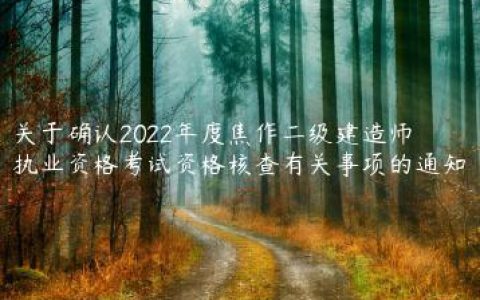 关于确认2022年度焦作二级建造师执业资格考试资格核查有关事项的通知