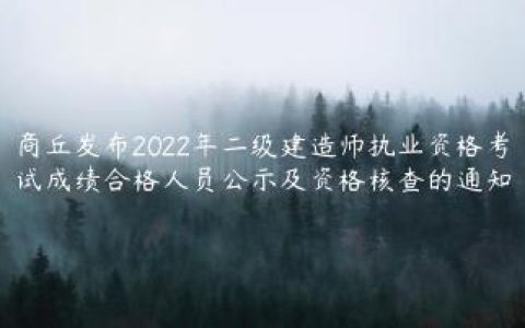 商丘发布2022年二级建造师执业资格考试成绩合格人员公示及资格核查的通知