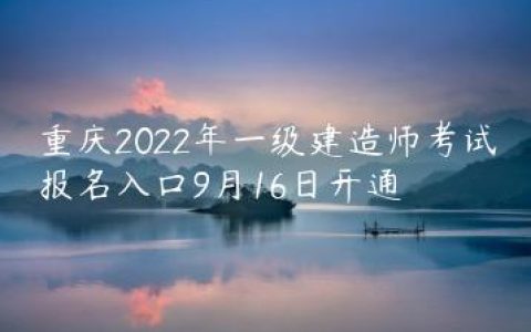 重庆2022年一级建造师考试报名入口9月16日开通